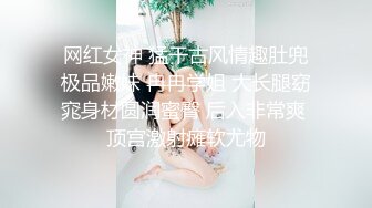 网红女神 猛干古风情趣肚兜极品嫩妹 冉冉学姐 大长腿窈窕身材圆润蜜臀 后入非常爽 顶宫激射瘫软尤物