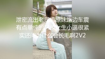 泄密流出老司机撩妹路边车震有点单纯的艺校女生小逼很紧实还问为什么会长毛啊2V2