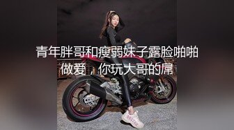 青年胖哥和瘦弱妹子露脸啪啪做爱，你玩大哥的屌