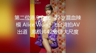 第二位港产女优⭐22岁混血辣模 Alice Wong 飞台湾拍AV出道⭐激战片42分锺大尺度