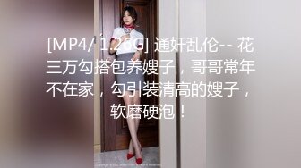 [MP4/ 1.26G] 通奸乱伦-- 花三万勾搭包养嫂子，哥哥常年不在家，勾引装清高的嫂子，软磨硬泡！