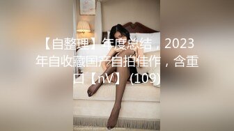 【自整理】年度总结，2023年自收藏国产自拍佳作，含重口【nV】 (109)