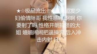 ★☆极品流出☆★漂亮短发少妇偷情胖哥 我性感吗 啊啊 你要射了吗 性格开朗搞怪的大姐 嬉嬉闹闹把逼操完 后入冲击内射 (3)