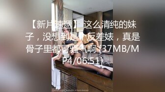 【新片速遞】 这么清纯的妹子，没想到是个反差婊，真是骨子里都冒骚气啊 [37MB/MP4/06:51]