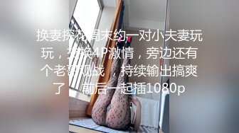 换妻探花周末约一对小夫妻玩玩，交换4P激情，旁边还有个老哥观战 ，持续输出搞爽了 ，前后一起插1080p