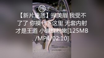 【新片速遞】操美眉 我受不了了 你摸一下这里 无套内射才是王道 小蝴蝶粉嫩[125MB/MP4/02:10]