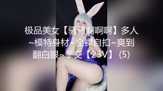 极品美女【骚骚啊啊啊】多人~模特身材~全裸自扣~爽到翻白眼~拳交【23V】 (5)