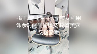 -幼师专业性感大学美女利用课余时间偷偷援交 蝴蝶美穴又粉又嫩