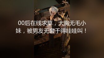 00后在线求草，大胸无毛小妹，被男友无套干得哇哇叫！