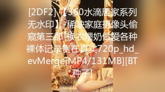 [2DF2] 【360水滴居家系列无水印】-稀缺家庭摄像头偷窥第三部-换衣喂奶做爱各种裸体记录贵在真实720p_hd_evMerge[MP4/131MB][BT种子]