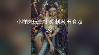 小鲜肉玩三批,超刺激,五套双龙