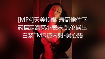 [MP4]天美传媒-表哥偷偷下药搞定漂亮小表妹 乱伦操出白浆TMD还内射-吳心語