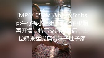 [MP4/ 652M]&nbsp;&nbsp;牛仔裤小姐姐，一起抽根烟再开操，特写交掰穴舔逼，上位骑乘猛操搞得妹子肚子疼