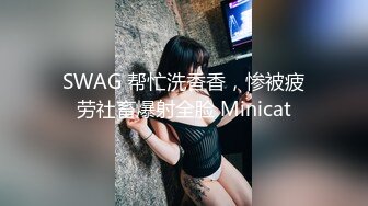 SWAG 帮忙洗香香，惨被疲劳社畜爆射全脸 Minicat