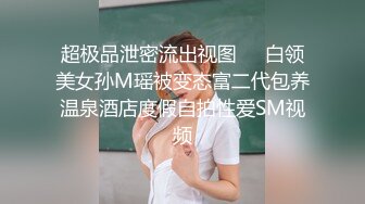 超极品泄密流出视图❤️白领美女孙M瑶被变态富二代包养温泉酒店度假自拍性爱SM视频