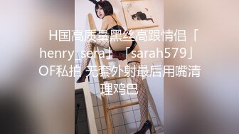 ✨H国高质量黑丝高跟情侣「henry_sera」「sarah579」OF私拍 无套外射最后用嘴清理鸡巴