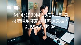 [MP4/1930M]10/25最新 身材清纯系邻家妹妹嫩逼又被内射操逼VIP1196