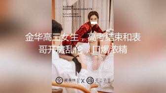 金华高三女生，高考结束和表哥开房乱伦，口爆浓精