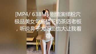 [MP4/ 638M] 剧情演绎粉穴极品美女勾搭楼下奶茶店老板，听说鼻子大下面也大让我看看