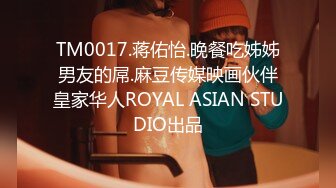 TM0017.蒋佑怡.晚餐吃姊姊男友的屌.麻豆传媒映画伙伴皇家华人ROYAL ASIAN STUDIO出品