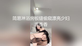 简易淋浴房板缝偷窥漂亮少妇洗香香