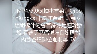 [MP4/7.0G]橋本香菜｜QiobnXingcai｜劇作合輯 Ⅰ 痴女姐姐榨汁約會互舔絲足連幹數炮 春夢了無痕假屌自慰撕裂肉絲各種體位啪啪等 6V