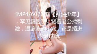 [MP4/602MB]【推油少年】，罕见露脸了，背着老公找刺激，湿漉漉的小穴，还是插进来最过瘾