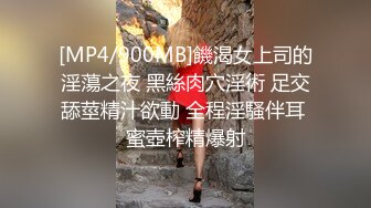 [MP4/900MB]饑渴女上司的淫蕩之夜 黑絲肉穴淫術 足交舔莖精汁欲動 全程淫騷伴耳 蜜壺榨精爆射