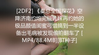 [2DF2] 《秦总全国探花》空降济南约炮完巨乳妹再约她的极品颜值闺蜜可惜搞到一半设备出毛病被发现偷拍翻车了 [MP4/88.4MB][BT种子]