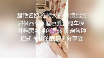 猎艳名姬 推特大神91渣男约啪极品高颜值巨乳长腿车模 开档黑丝淫色诱惑 玩遍各种招式 被肏的表情十分享受