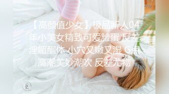 【高颜值少女】极品新人04年小美女精致可爱脸蛋 反差淫媚酮体 小穴又嫩又湿 G点高潮美妙潮吹 反差尤物