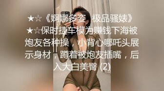 ★☆《婀娜多姿⭐极品骚婊》★☆保时捷车模为赚钱下海被炮友各种操，小背心哪吒头展示身材，蹲着被炮友插嘴，后入大白美臀 (2)