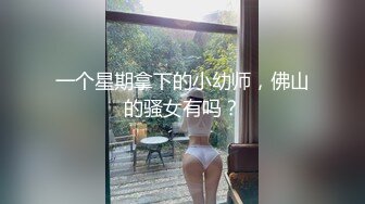 一个星期拿下的小幼师，佛山的骚女有吗？