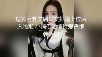 短发巨乳美眉口交扣逼上位后入啪啪 小情侣激情性爱透视装诱惑