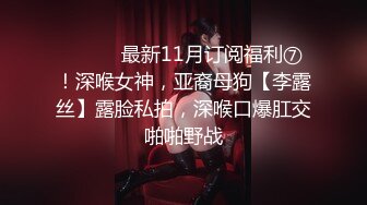 ⚫️⚫️最新11月订阅福利⑦！深喉女神，亚裔母狗【李露丝】露脸私拍，深喉口爆肛交啪啪野战