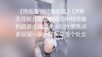 《绝版重磅经典收藏》CP界天花板女厕隔板缝洞中特写偸拍超多小姐姐美少妇方便亮点多尿尿一条水柱貌似是个处女 (4)