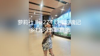 萝莉社 lls-224 砍柴惊魂记 乡村少妇篇-嘉洛