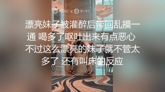 漂亮妹子被灌醉后带回乱摸一通 喝多了呕吐出来有点恶心 不过这么漂亮的妹子就不管太多了 还有叫床的反应