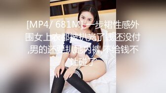 [MP4/ 681M] 一步裙性感外围女上衣都被扒光了钱还没付,男的还要扒她内裤,不给钱不让碰了