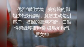 ✿优雅御姐尤物✿美容院的御姐少妇好骚啊，竟然主动勾引客户，被操的高潮不断，白皙性感蜂腰蜜桃臀 极品尤物气质女神