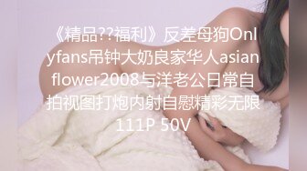 《精品??福利》反差母狗Onlyfans吊钟大奶良家华人asianflower2008与洋老公日常自拍视图打炮内射自慰精彩无限111P 50V