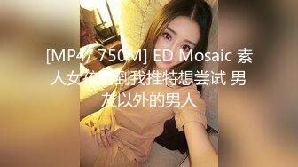 [MP4/ 750M] ED Mosaic 素人女孩看到我推特想尝试 男友以外的男人