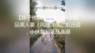 【胖子传媒工作室】36岁极品美人妻，风骚淫荡欲拒还迎，小伙暴起狂插高潮