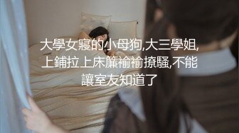 大學女寢的小母狗,大三學姐,上鋪拉上床簾褕褕撩騷,不能讓室友知道了