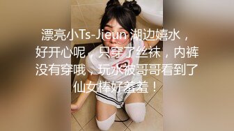 漂亮小Ts-Jieun 湖边嬉水，好开心呢，只穿了丝袜，内裤没有穿哦，玩水被哥哥看到了仙女棒好羞羞！