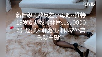 新晋级无敌反差小母狗~推特19岁女儿奴【林林susu00006】超强人前露出裸体取外卖影院自慰等