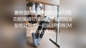 暑假强档爱豆传媒ID5472性功能障碍??绿奴男下春药给女友吃让兄弟一起玩3P妍姝[MP4/459MB]