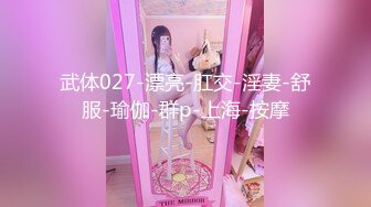 武体027-漂亮-肛交-淫妻-舒服-瑜伽-群p-上海-按摩