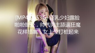 [MP4/ 1.53G] 巨乳少妇露脸啪啪做爱，帅气男主舔逼狂魔 花样插嘴，女上位打桩起来