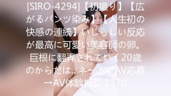 [SIRO-4294]【初撮り】【広がるパンツ染み】【人生初の快感の連続】いじらしい反応が最高に可愛い美容師の卵。巨根に翻弄されていく20歳のからだは.. ネットでAV応募→AV体験撮影 1370